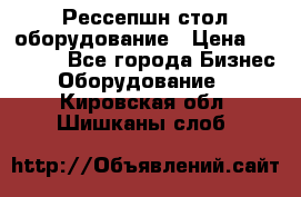 Рессепшн стол оборудование › Цена ­ 25 000 - Все города Бизнес » Оборудование   . Кировская обл.,Шишканы слоб.